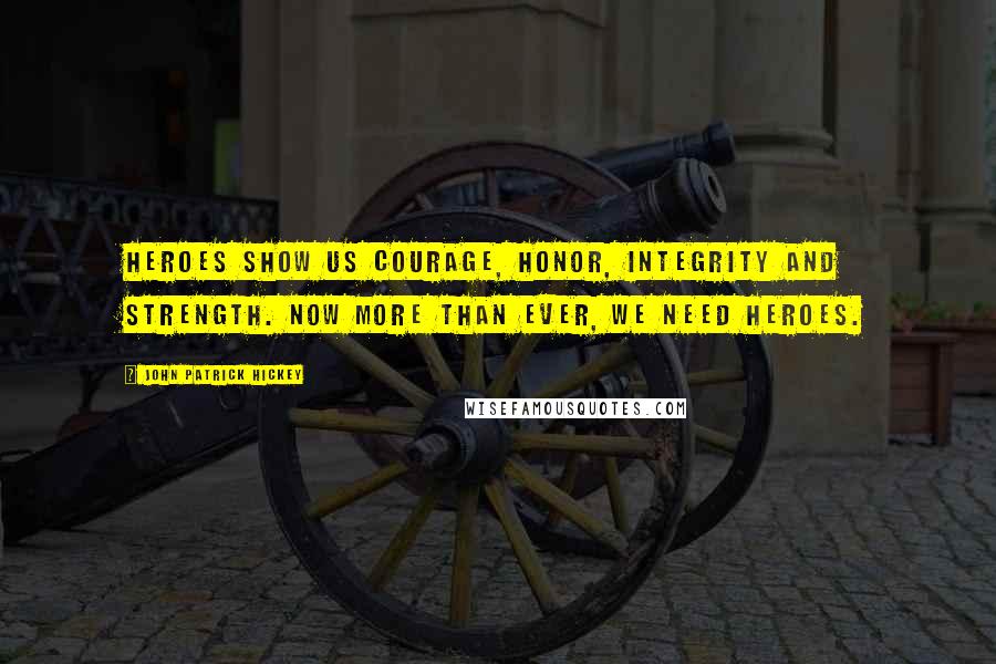 John Patrick Hickey Quotes: Heroes show us courage, honor, integrity and strength. Now more than ever, we need heroes.