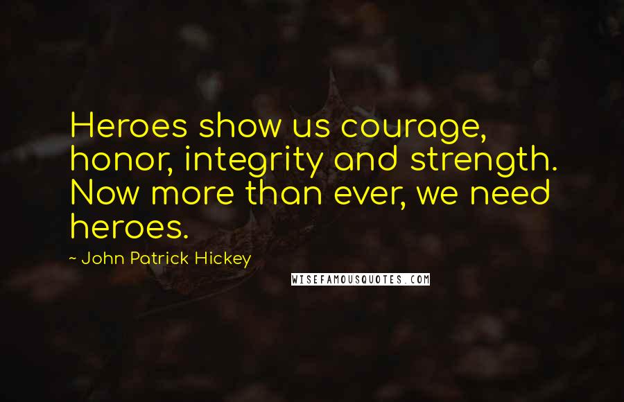 John Patrick Hickey Quotes: Heroes show us courage, honor, integrity and strength. Now more than ever, we need heroes.