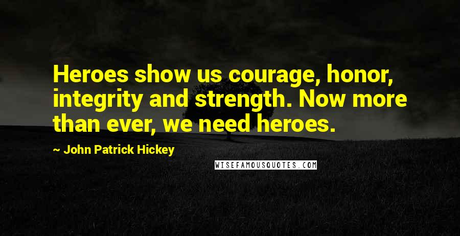 John Patrick Hickey Quotes: Heroes show us courage, honor, integrity and strength. Now more than ever, we need heroes.