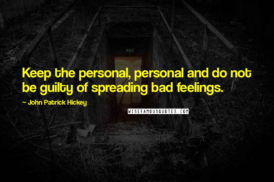 John Patrick Hickey Quotes: Keep the personal, personal and do not be guilty of spreading bad feelings.