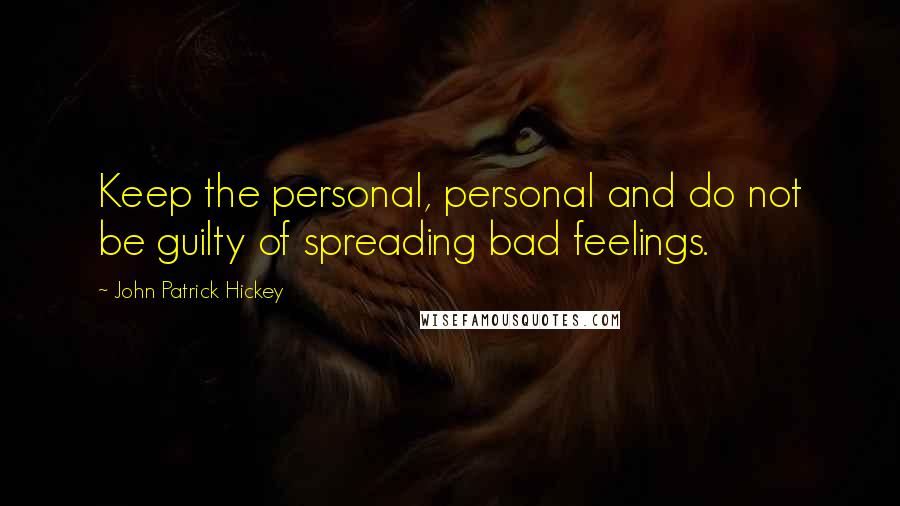 John Patrick Hickey Quotes: Keep the personal, personal and do not be guilty of spreading bad feelings.