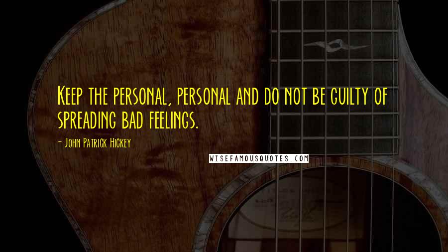 John Patrick Hickey Quotes: Keep the personal, personal and do not be guilty of spreading bad feelings.