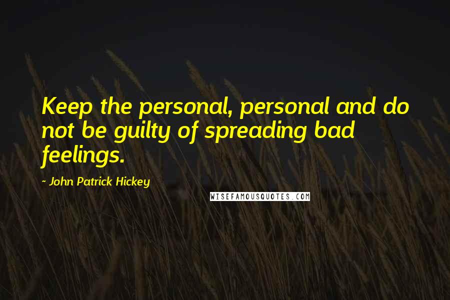 John Patrick Hickey Quotes: Keep the personal, personal and do not be guilty of spreading bad feelings.