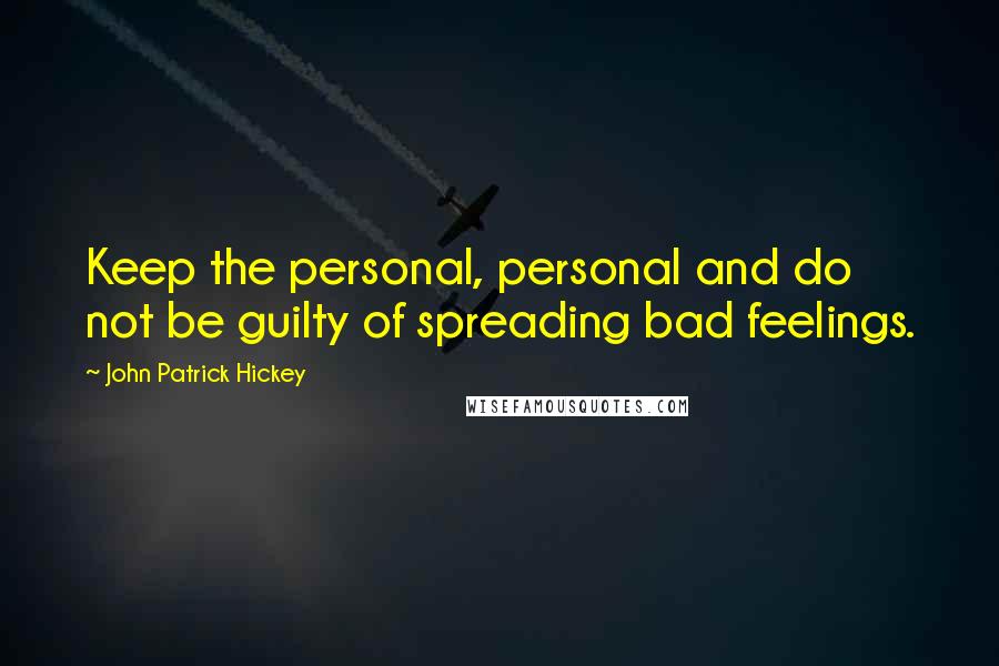 John Patrick Hickey Quotes: Keep the personal, personal and do not be guilty of spreading bad feelings.