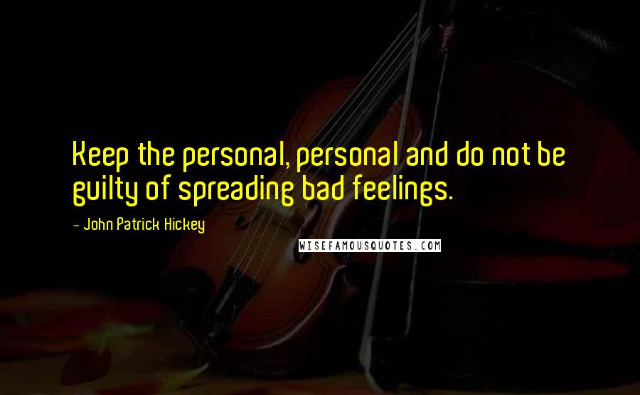 John Patrick Hickey Quotes: Keep the personal, personal and do not be guilty of spreading bad feelings.