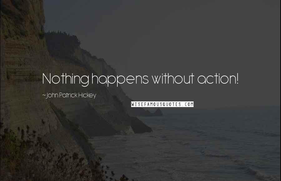 John Patrick Hickey Quotes: Nothing happens without action!