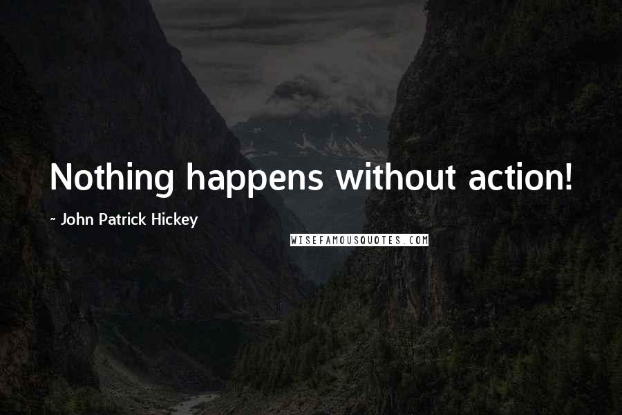 John Patrick Hickey Quotes: Nothing happens without action!