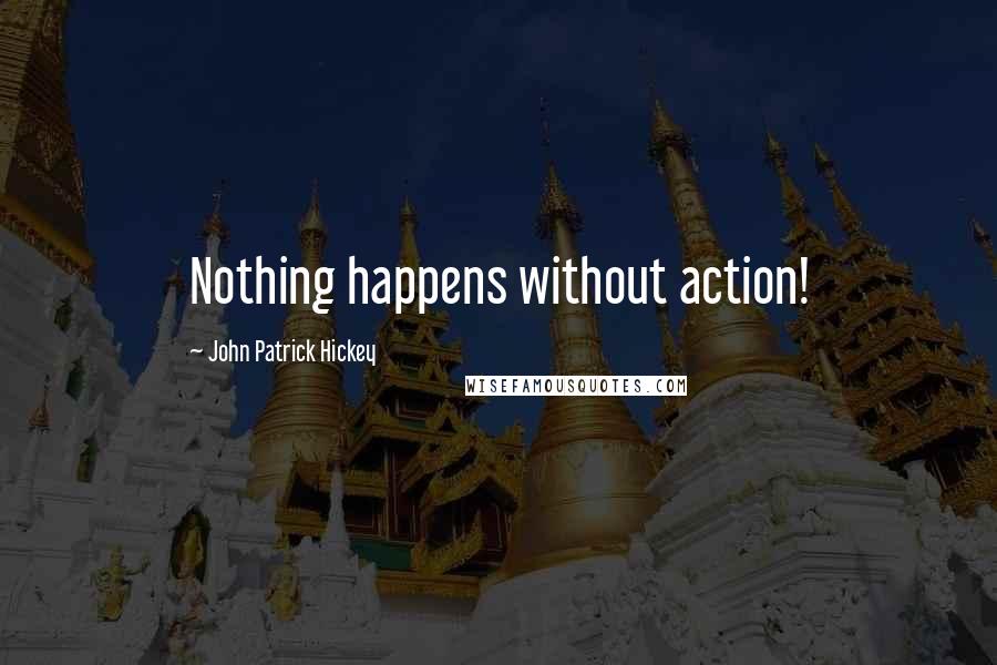 John Patrick Hickey Quotes: Nothing happens without action!