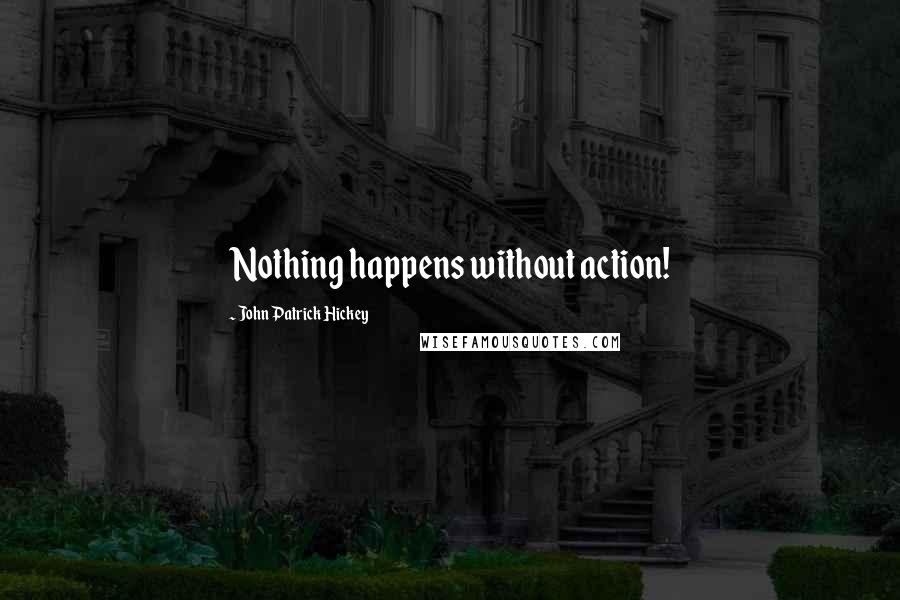 John Patrick Hickey Quotes: Nothing happens without action!