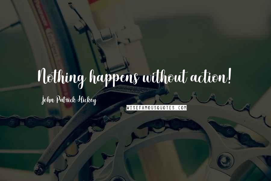 John Patrick Hickey Quotes: Nothing happens without action!