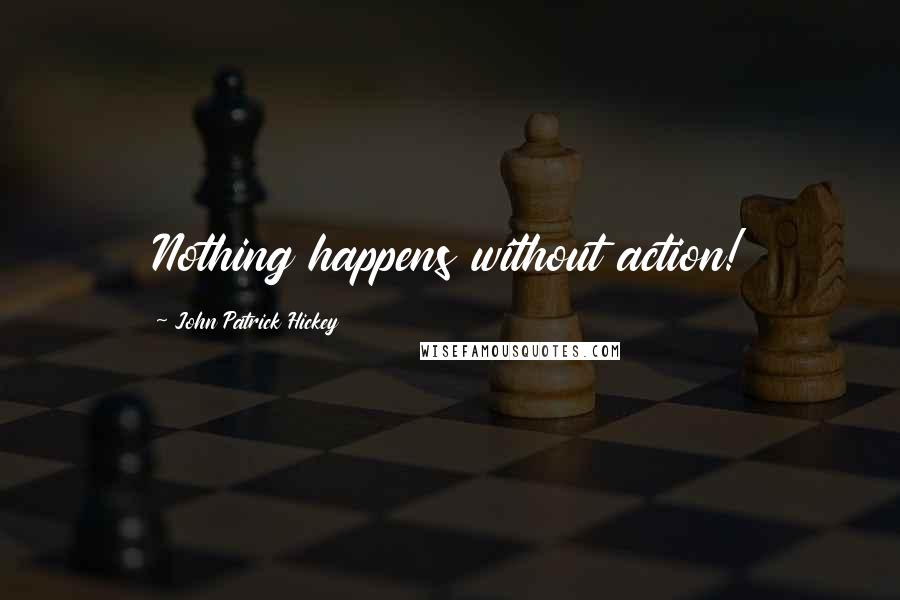 John Patrick Hickey Quotes: Nothing happens without action!