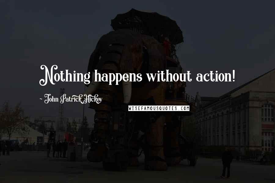 John Patrick Hickey Quotes: Nothing happens without action!