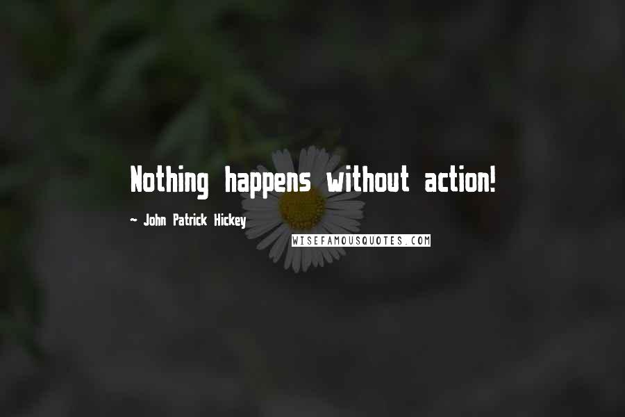 John Patrick Hickey Quotes: Nothing happens without action!