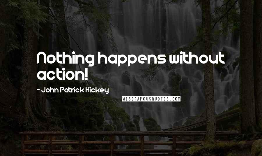 John Patrick Hickey Quotes: Nothing happens without action!