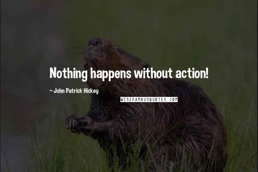 John Patrick Hickey Quotes: Nothing happens without action!