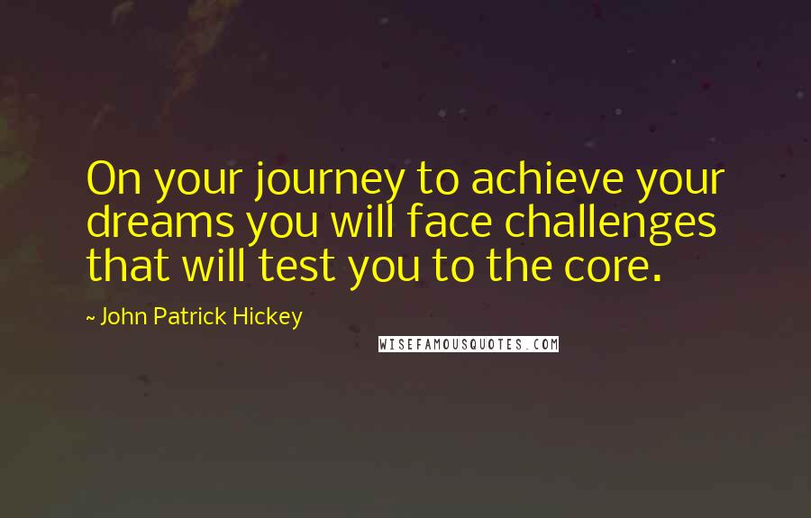 John Patrick Hickey Quotes: On your journey to achieve your dreams you will face challenges that will test you to the core.
