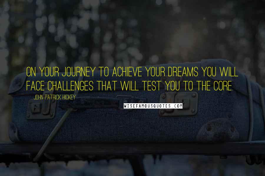 John Patrick Hickey Quotes: On your journey to achieve your dreams you will face challenges that will test you to the core.