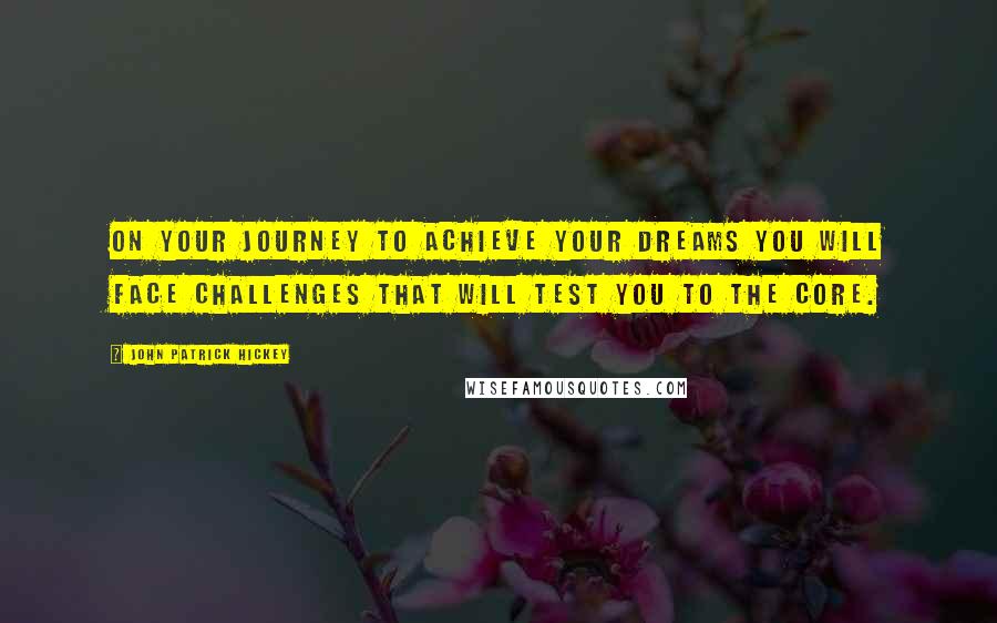 John Patrick Hickey Quotes: On your journey to achieve your dreams you will face challenges that will test you to the core.