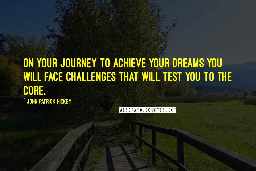 John Patrick Hickey Quotes: On your journey to achieve your dreams you will face challenges that will test you to the core.