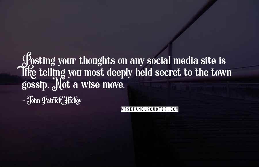 John Patrick Hickey Quotes: Posting your thoughts on any social media site is like telling you most deeply held secret to the town gossip. Not a wise move.