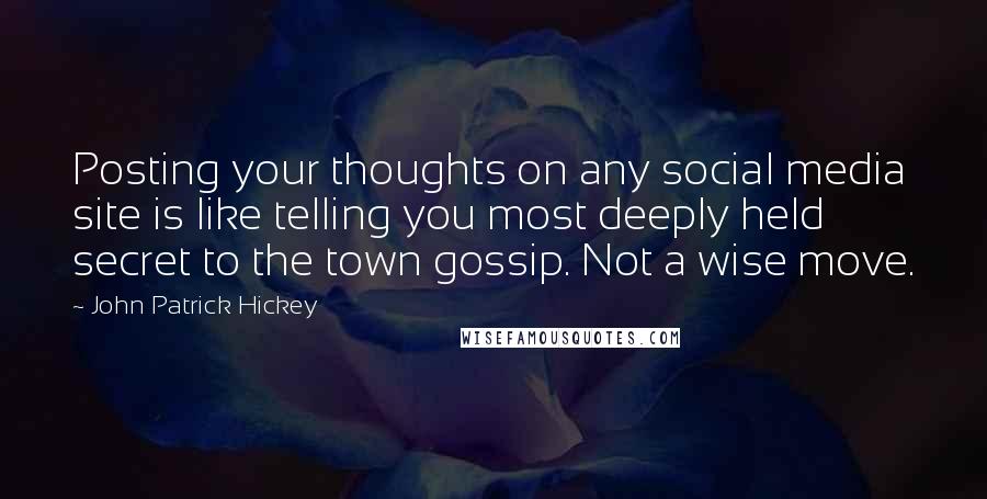 John Patrick Hickey Quotes: Posting your thoughts on any social media site is like telling you most deeply held secret to the town gossip. Not a wise move.