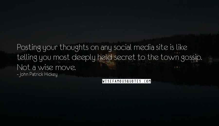 John Patrick Hickey Quotes: Posting your thoughts on any social media site is like telling you most deeply held secret to the town gossip. Not a wise move.