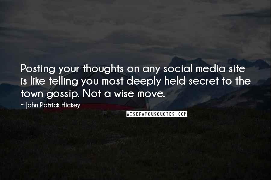 John Patrick Hickey Quotes: Posting your thoughts on any social media site is like telling you most deeply held secret to the town gossip. Not a wise move.