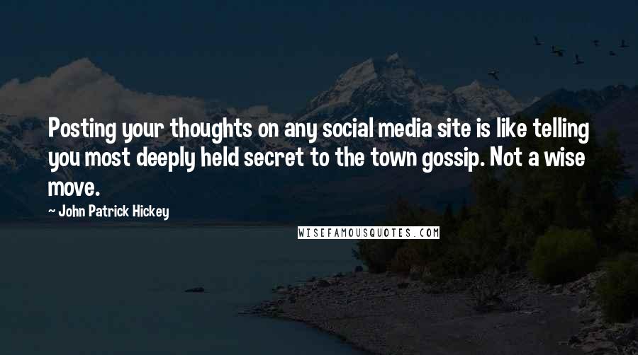 John Patrick Hickey Quotes: Posting your thoughts on any social media site is like telling you most deeply held secret to the town gossip. Not a wise move.