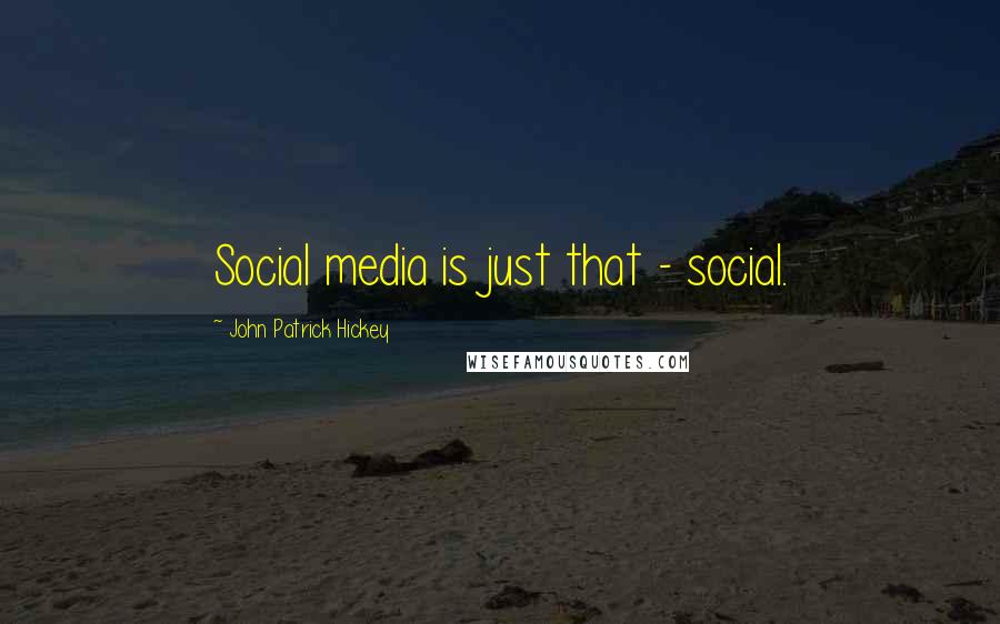 John Patrick Hickey Quotes: Social media is just that - social.