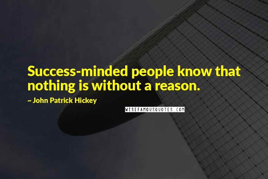 John Patrick Hickey Quotes: Success-minded people know that nothing is without a reason.