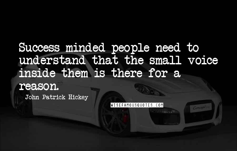 John Patrick Hickey Quotes: Success-minded people need to understand that the small voice inside them is there for a reason.