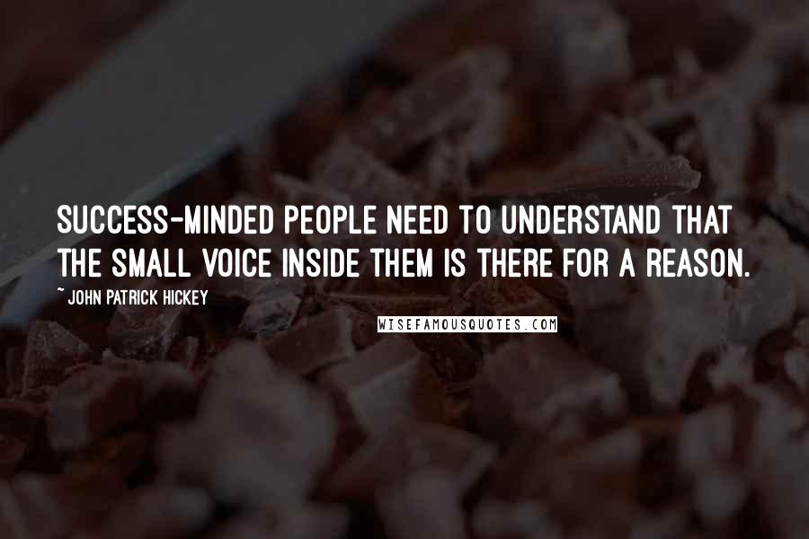 John Patrick Hickey Quotes: Success-minded people need to understand that the small voice inside them is there for a reason.