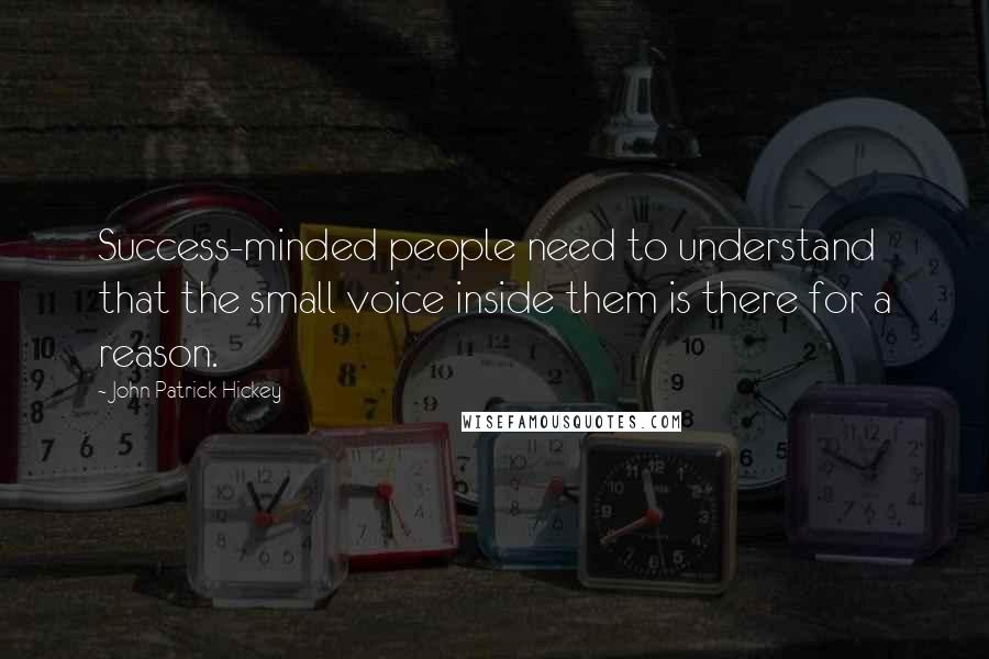 John Patrick Hickey Quotes: Success-minded people need to understand that the small voice inside them is there for a reason.