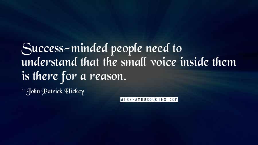 John Patrick Hickey Quotes: Success-minded people need to understand that the small voice inside them is there for a reason.