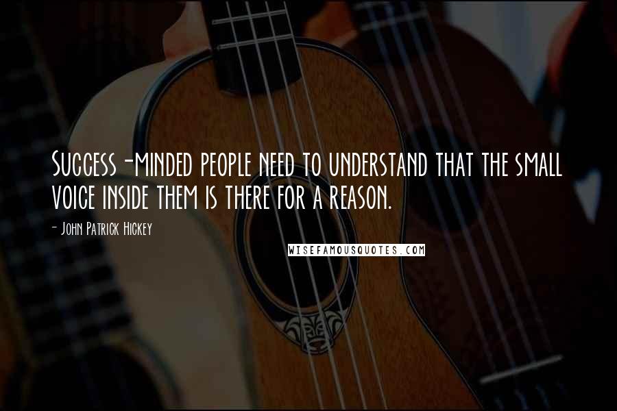 John Patrick Hickey Quotes: Success-minded people need to understand that the small voice inside them is there for a reason.