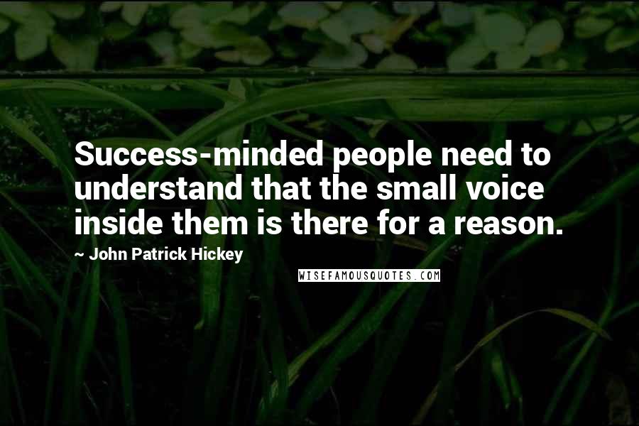 John Patrick Hickey Quotes: Success-minded people need to understand that the small voice inside them is there for a reason.