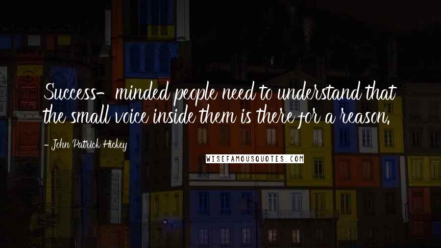 John Patrick Hickey Quotes: Success-minded people need to understand that the small voice inside them is there for a reason.