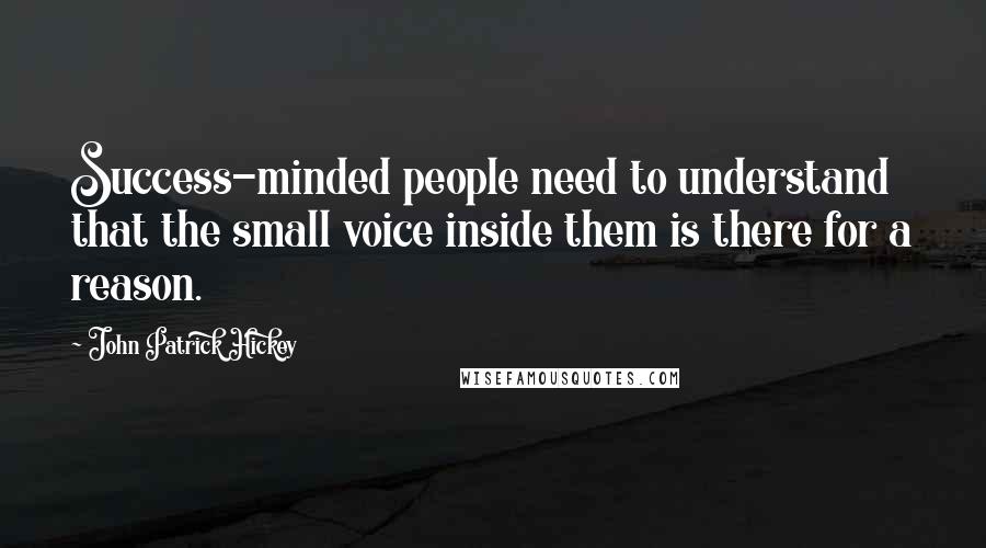 John Patrick Hickey Quotes: Success-minded people need to understand that the small voice inside them is there for a reason.