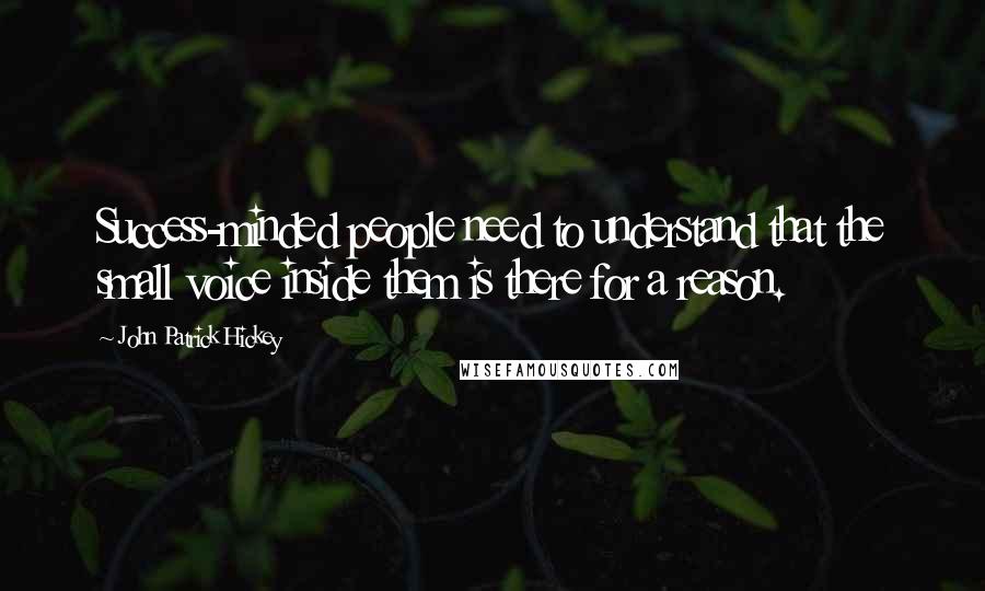 John Patrick Hickey Quotes: Success-minded people need to understand that the small voice inside them is there for a reason.