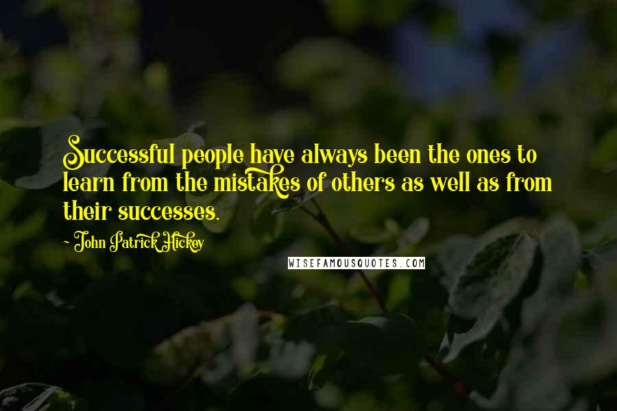 John Patrick Hickey Quotes: Successful people have always been the ones to learn from the mistakes of others as well as from their successes.