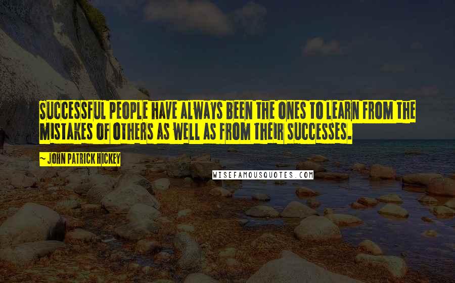 John Patrick Hickey Quotes: Successful people have always been the ones to learn from the mistakes of others as well as from their successes.
