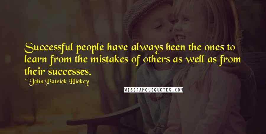 John Patrick Hickey Quotes: Successful people have always been the ones to learn from the mistakes of others as well as from their successes.