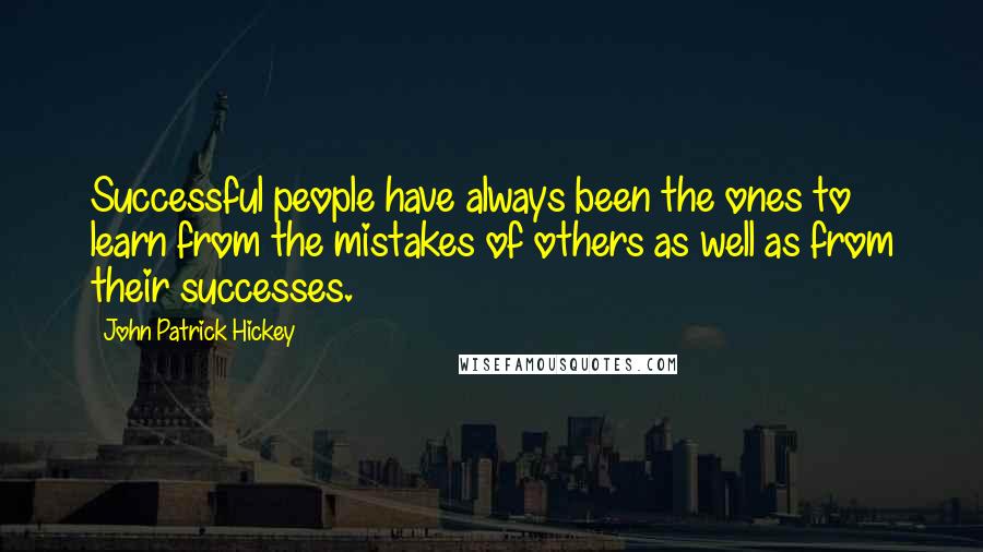 John Patrick Hickey Quotes: Successful people have always been the ones to learn from the mistakes of others as well as from their successes.