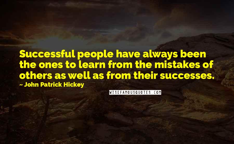 John Patrick Hickey Quotes: Successful people have always been the ones to learn from the mistakes of others as well as from their successes.