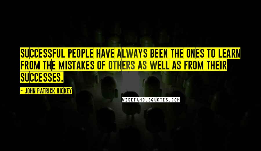 John Patrick Hickey Quotes: Successful people have always been the ones to learn from the mistakes of others as well as from their successes.