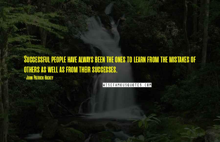 John Patrick Hickey Quotes: Successful people have always been the ones to learn from the mistakes of others as well as from their successes.