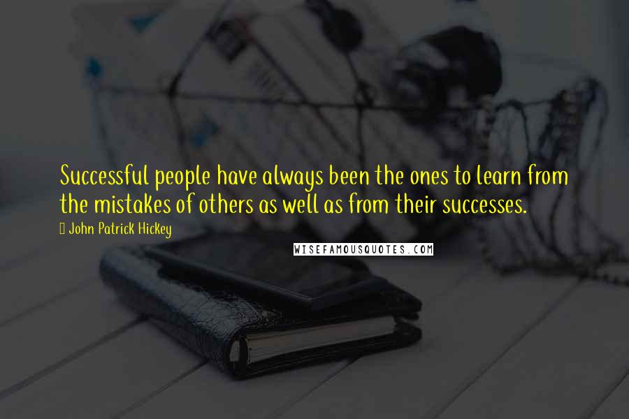 John Patrick Hickey Quotes: Successful people have always been the ones to learn from the mistakes of others as well as from their successes.