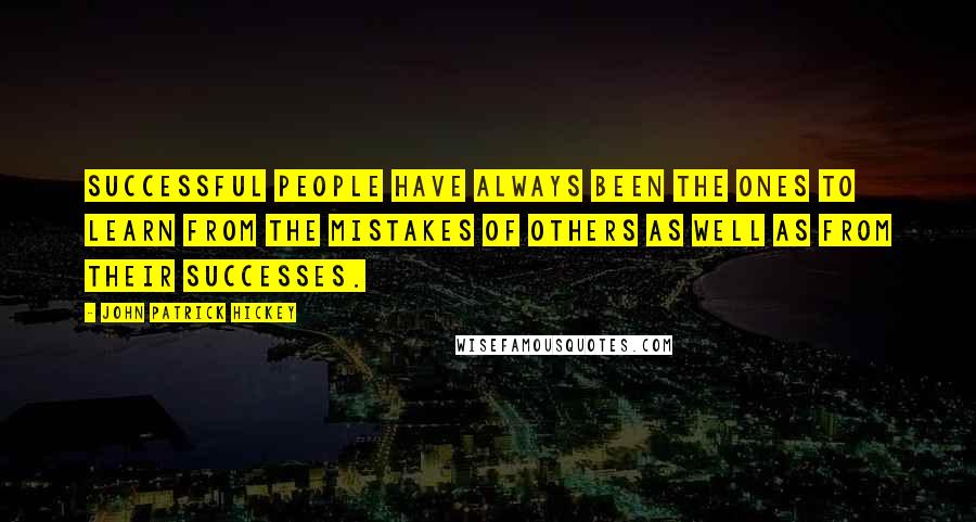 John Patrick Hickey Quotes: Successful people have always been the ones to learn from the mistakes of others as well as from their successes.