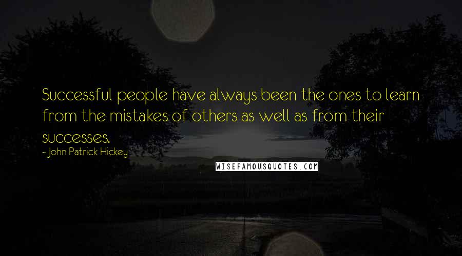 John Patrick Hickey Quotes: Successful people have always been the ones to learn from the mistakes of others as well as from their successes.
