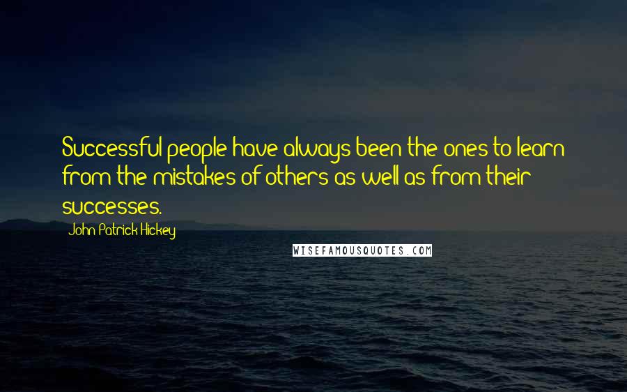 John Patrick Hickey Quotes: Successful people have always been the ones to learn from the mistakes of others as well as from their successes.